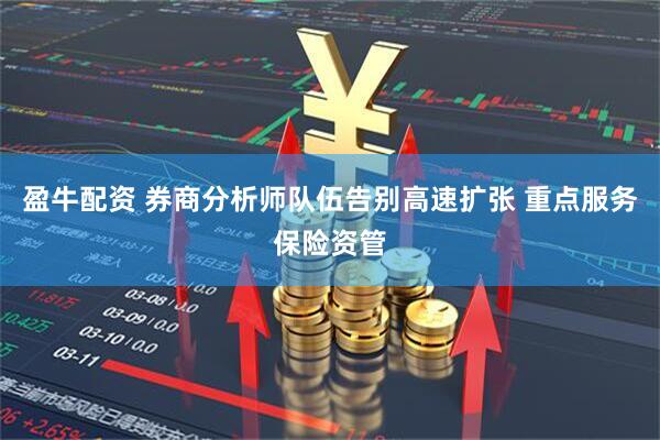 盈牛配资 券商分析师队伍告别高速扩张 重点服务保险资管