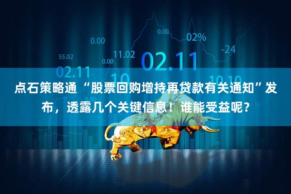 点石策略通 “股票回购增持再贷款有关通知”发布，透露几个关键信息！谁能受益呢？