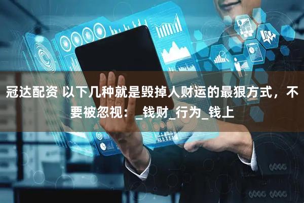 冠达配资 以下几种就是毁掉人财运的最狠方式，不要被忽视：_钱财_行为_钱上