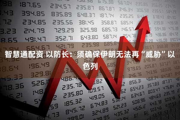 智慧通配资 以防长：须确保伊朗无法再“威胁”以色列