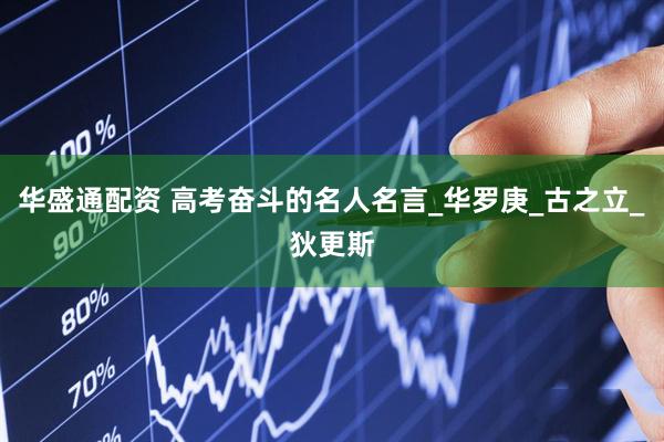 华盛通配资 高考奋斗的名人名言_华罗庚_古之立_狄更斯