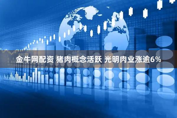 金牛网配资 猪肉概念活跃 光明肉业涨逾6%