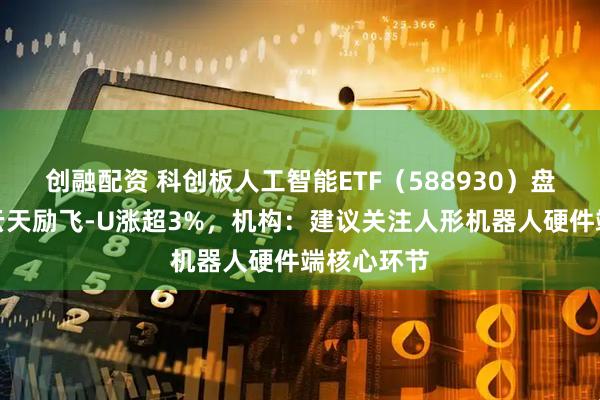 创融配资 科创板人工智能ETF（588930）盘中飘红，云天励飞-U涨超3%，机构：建议关注人形机器人硬件端核心环节