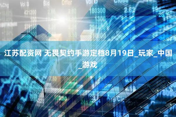 江苏配资网 无畏契约手游定档8月19日_玩家_中国_游戏