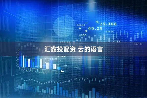 汇鑫投配资 云的语言
