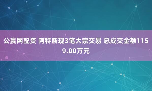 公赢网配资 阿特斯现3笔大宗交易 总成交金额1159.00万元