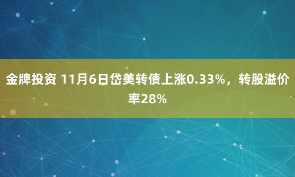 金牌投资 11月6日岱美转债上涨0.33%，转股溢价率28%