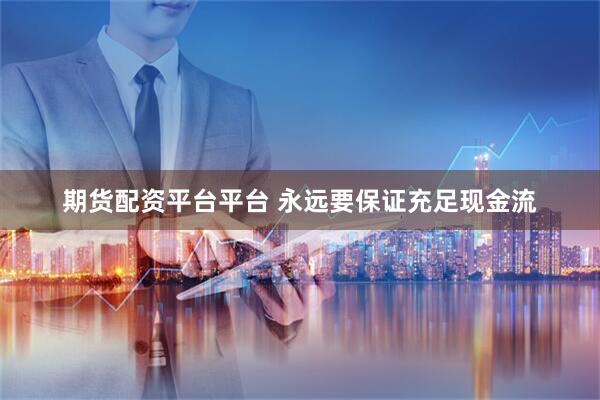 期货配资平台平台 永远要保证充足现金流