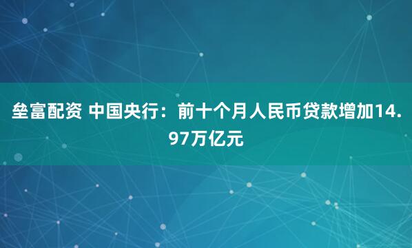 垒富配资 中国央行：前十个月人民币贷款增加14.97万亿元