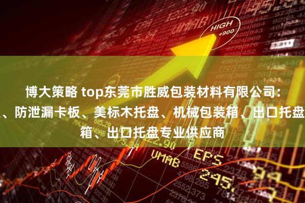 博大策略 top东莞市胜威包装材料有限公司：防静电卡板、防泄漏卡板、美标木托盘、机械包装箱、出口托盘专业供应商