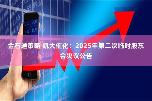 金石通策略 凯大催化：2025年第二次临时股东会决议公告