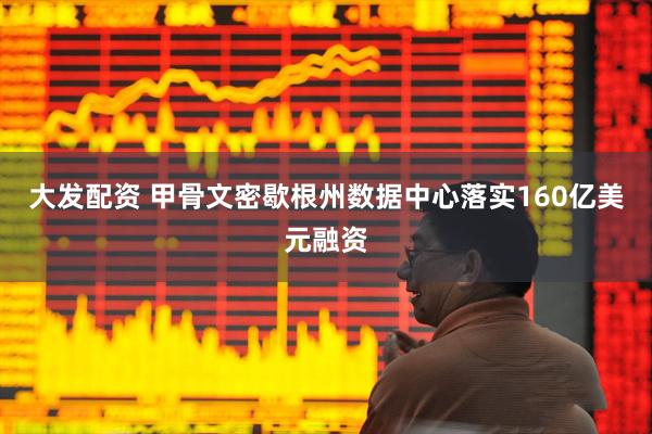 大发配资 甲骨文密歇根州数据中心落实160亿美元融资
